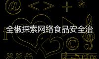 全椒探索網(wǎng)絡(luò)食品安全治理新路徑_