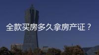 全款買房多久拿房產(chǎn)證？全款買房拿房產(chǎn)證的流程