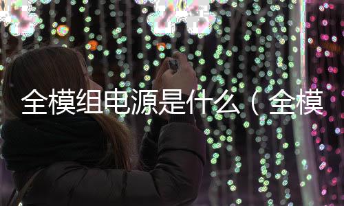 全模組電源是什么（全模組電源什么意思）