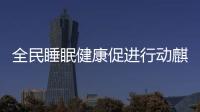 全民睡眠健康促進行動麒盛科技擔當起國民睡眠健康探索之路的任務