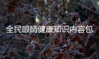 全民眼睛健康知識內容包括全民眼睛健康知識的具體內容