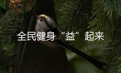 全民健身“益”起來