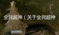 全民超神（關(guān)于全民超神的基本情況說明介紹）