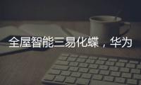 全屋智能三易化蝶，華為在勾勒怎樣的家居世界？