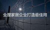 全屋家居企業(yè)打造最佳用戶體驗 吸引消費者