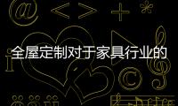 全屋定制對于家具行業(yè)的影響！