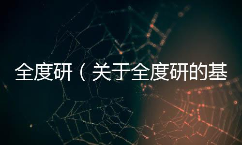 全度研（關于全度研的基本情況說明介紹）