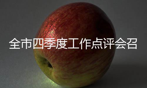 全市四季度工作點評會召開