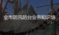 全市防汛防臺業務知識培訓會召開