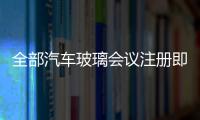 全部汽車玻璃會議注冊即日開始,行業資訊