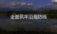 全面筑牢沿海防線