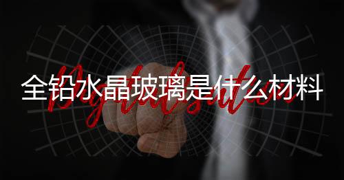 全鉛水晶玻璃是什么材料  天然水晶與人造水晶區別,行業資訊