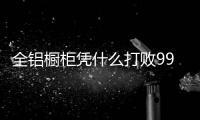 全鋁櫥柜憑什么打敗99.9%的木質(zhì)柜體?
