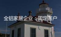 全鋁家居企業：固定客戶群 改善售后服務