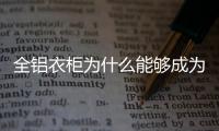全鋁衣柜為什么能夠成為消費市場的主流