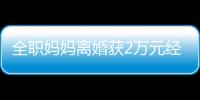 全職媽媽離婚獲2萬元經濟補償 家務勞動價值獲認可