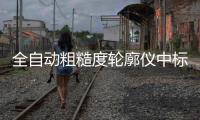 全自動粗糙度輪廓儀中標結果公告