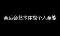 全運會藝術體操個人全能 山西選手趙雅婷奪冠！