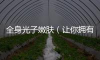 全身光子嫩膚（讓你擁有嫩滑肌膚的技術(shù)）