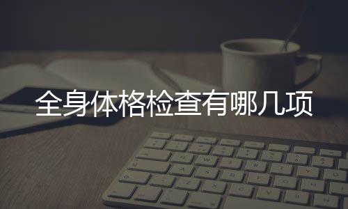 全身體格檢查有哪幾項