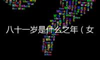 八十一歲是什么之年（女子八十歲是什么之年）