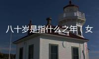 八十歲是指什么之年（女子八十歲是什么之年）