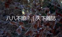 八八不順？｜天下雜誌