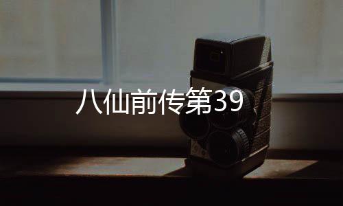 八仙前傳第39