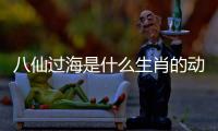 八仙過海是什么生肖的動物（八仙過海是什么生肖）