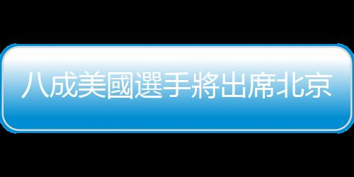 八成美國選手將出席北京冬奧開幕式