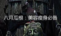 八月瓜根：美容瘦身必備，讓你煥發(fā)青春活力！