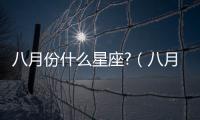 八月份什么星座?（八月份什么星座）