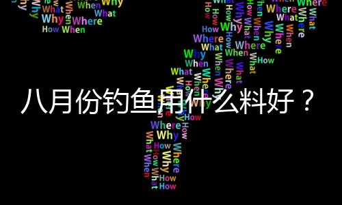 八月份釣魚用什么料好？八月份釣什么魚？