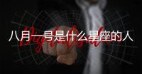 八月一號是什么星座的人（八月一號是什么星座）