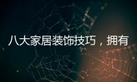 八大家居裝飾技巧，擁有屬于自己的一片天地~