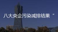 八大央企污染減排結果“出籠”