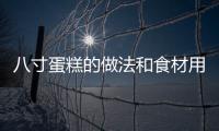 八寸蛋糕的做法和食材用料及健康功效