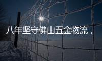 八年堅(jiān)守佛山五金物流，統(tǒng)帥