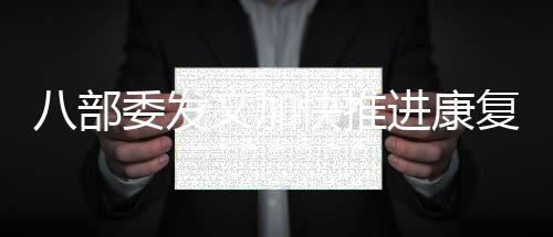 八部委發(fā)文加快推進(jìn)康復(fù)醫(yī)療，“三個(gè)一批”增加服務(wù)供給