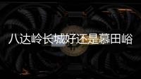 八達(dá)嶺長城好還是慕田峪長城好（慕田峪長城和八達(dá)嶺長城哪個(gè)好）