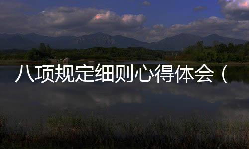 八項(xiàng)規(guī)定細(xì)則心得體會(huì)（八項(xiàng)規(guī)定細(xì)則）