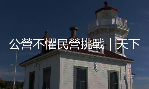 公營不懼民營挑戰｜天下雜誌