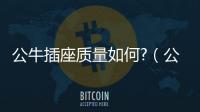 公牛插座質(zhì)量如何?（公牛插座質(zhì)量怎么樣）