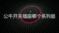 公牛開關插座哪個系列最好（公牛開關插座）