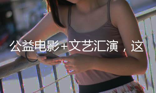 公益電影+文藝匯演，這個夜晚，平潭東門社區(qū)很熱鬧！