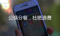 公筷分餐，杜絕浪費