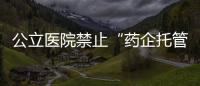 公立醫院禁止“藥企托管藥房” 爭議多年的模式涉嫌壟斷終消亡