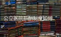 公立醫(yī)院薪酬制度如何“改”，發(fā)展民營(yíng)醫(yī)院很重要