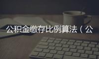 公積金繳存比例算法（公積金繳存比例怎么算）