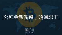 公積金新調整，昭通職工注意！提現快、禁炒房、繳存比例下調！
